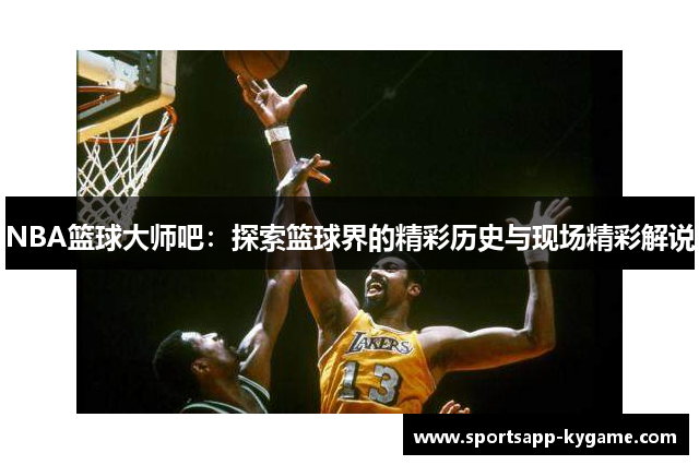 NBA篮球大师吧：探索篮球界的精彩历史与现场精彩解说