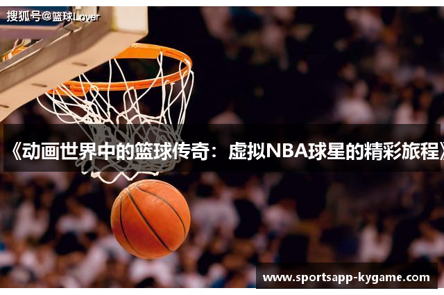 《动画世界中的篮球传奇：虚拟NBA球星的精彩旅程》