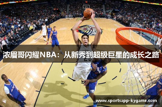 浓眉哥闪耀NBA：从新秀到超级巨星的成长之路