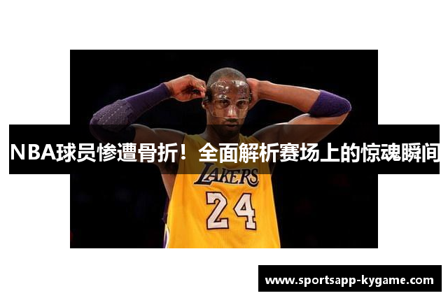 NBA球员惨遭骨折！全面解析赛场上的惊魂瞬间