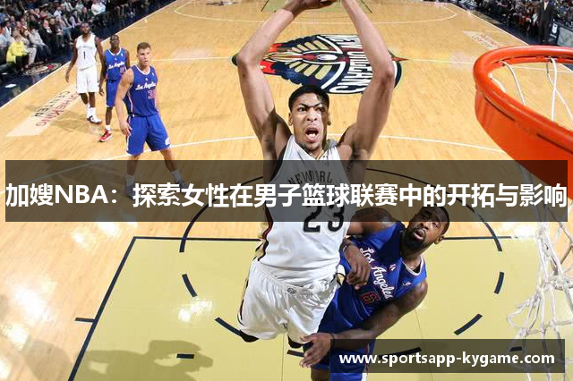 加嫂NBA：探索女性在男子篮球联赛中的开拓与影响