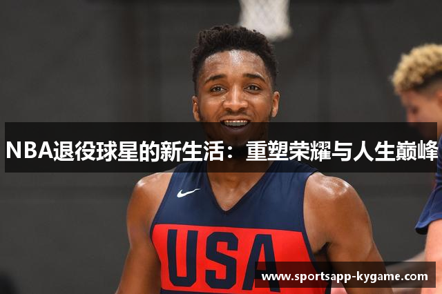 NBA退役球星的新生活：重塑荣耀与人生巅峰