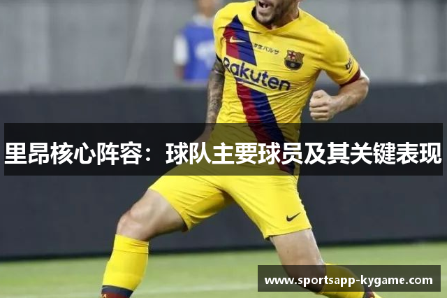 里昂核心阵容：球队主要球员及其关键表现