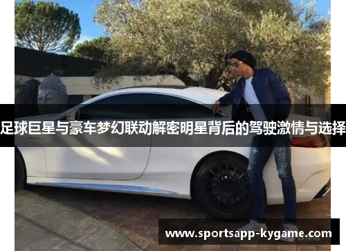 足球巨星与豪车梦幻联动解密明星背后的驾驶激情与选择