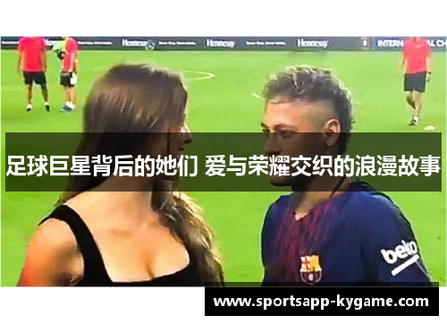 足球巨星背后的她们 爱与荣耀交织的浪漫故事