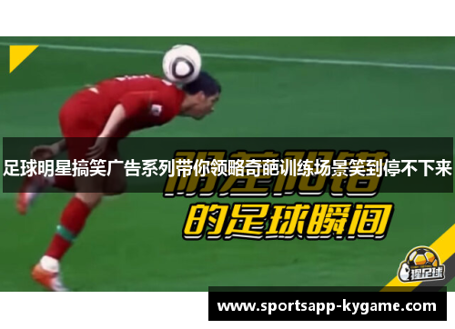 足球明星搞笑广告系列带你领略奇葩训练场景笑到停不下来