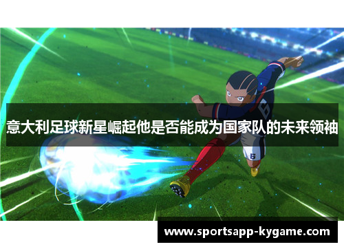 意大利足球新星崛起他是否能成为国家队的未来领袖