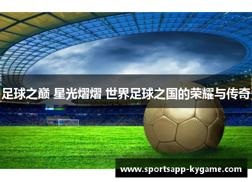 足球之巅 星光熠熠 世界足球之国的荣耀与传奇
