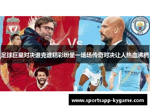 足球巨星对决谁克谁精彩纷呈一场场传奇对决让人热血沸腾