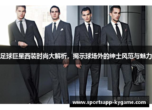足球巨星西装时尚大解析，揭示球场外的绅士风范与魅力