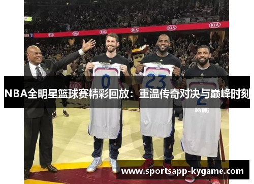 NBA全明星篮球赛精彩回放：重温传奇对决与巅峰时刻