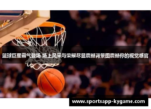 篮球巨星霸气登场 场上风采与荣耀尽显震撼背景图震撼你的视觉感官