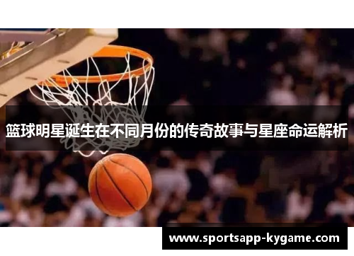 篮球明星诞生在不同月份的传奇故事与星座命运解析