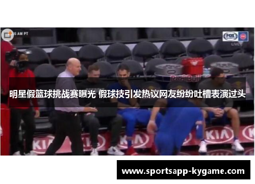 明星假篮球挑战赛曝光 假球技引发热议网友纷纷吐槽表演过头