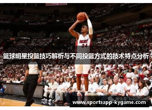 篮球明星投篮技巧解析与不同投篮方式的技术特点分析