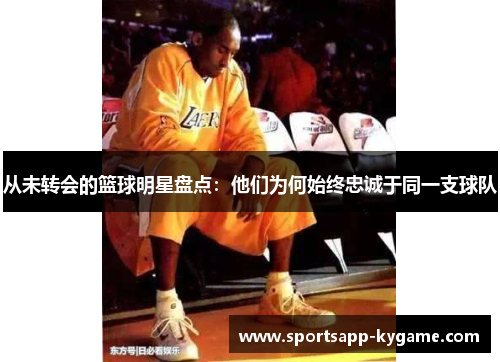 从未转会的篮球明星盘点：他们为何始终忠诚于同一支球队